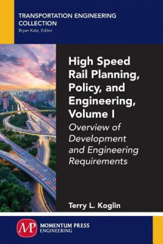 Kniha High Speed Rail Planning, Policy, and Engineering, Volume I: Overview of Development and Engineering Requirements Terry L. Koglin