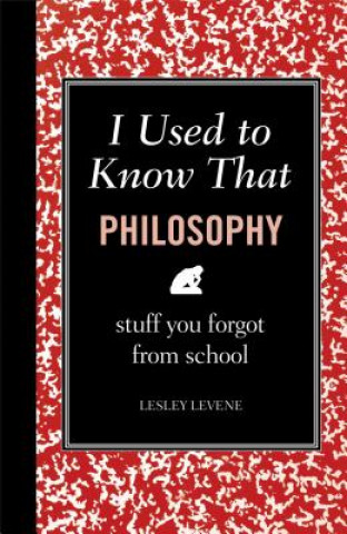 Carte I Used to Know That: Philosophy: Stuff You Forgot from School Lesley Levene