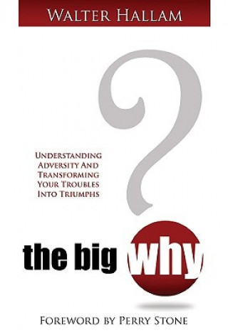 Kniha The Big Why?: Understanding Adversity and Transforming Your Troubles Into Triumphs Walter Hallam