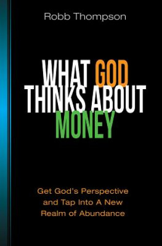 Knjiga What God Thinks about Money: Get God's Perspective and Tap Into a New Realm of Abundance Robb D. Thompson