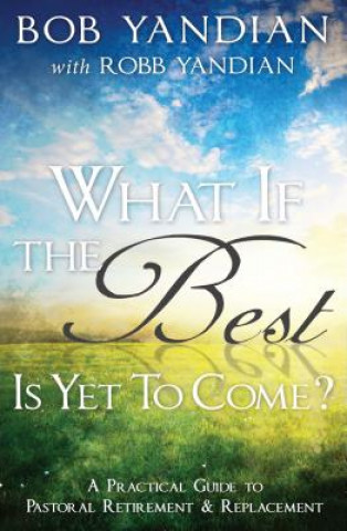Carte What If the Best Is Yet to Come?: A Practical Guide to Pastoral Retirement & Replacement Bob Yandian