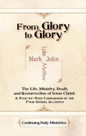 Carte From Glory To Glory, The Life, Ministy, Death, And Resurrection Of Jesus Christ Continuing Daily Ministries