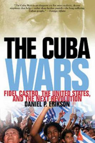 Könyv The Cuba Wars: Fidel Castro, the United States, and the Next Revolution Daniel P. Erikson