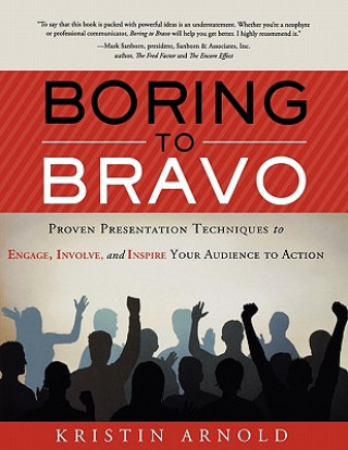 Libro Boring to Bravo: Proven Presentation Techniques to Engage, Involve, and Inspire Your Audience to Action. Kristin Arnold