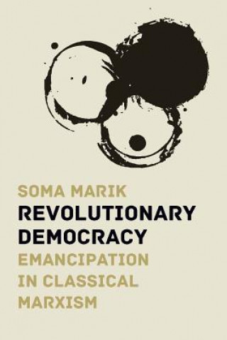 Kniha Revolutionary Democracy: Emancipation in Classical Marxism Soma Marik