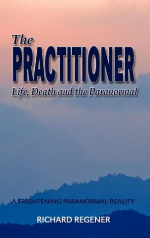 Könyv The Practitioner, Life,Death and the Paranormal Richard Regener