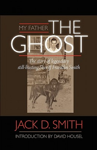 Knjiga My Father, "The Ghost" - The Story of Legendary Still-Busting Sheriff Franklin Smith Jack D. Smith