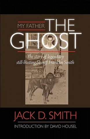 Kniha My Father, the Ghost - The Story of Legendary Still-Busting Sheriff Franklin Smith Jack D. Smith