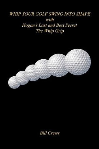 Könyv Whip Your Golf Swing Into Shape with Hogan's Last and Best Secret - The Whip Grip Bill Crews
