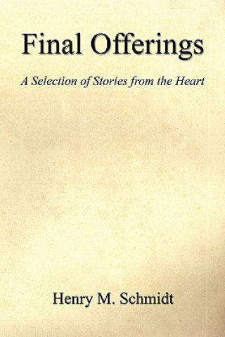 Könyv Final Offerings - A Selection of Stories from the Heart Henry M. Schmidt