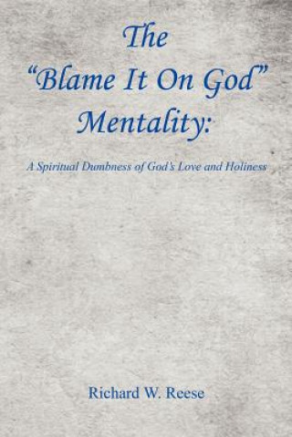 Kniha The Blame It on God Mentality: A Spiritual Dumbness of God's Love and Holiness Richard W. Reese