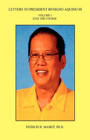 Könyv Letters to President Benigno Aquino III - Volume I - Stay the Course Patricio R. Mamot