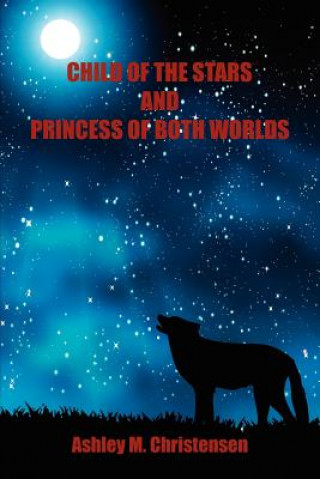 Kniha Child of the Stars and Princess of Both Worlds Ashley M. Christensen