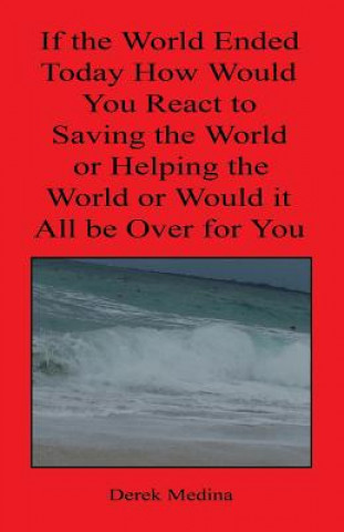 Carte If the World Ended Today How Would You React to Saving the World or Helping the World or Would It All Be Over for You Derek Medina