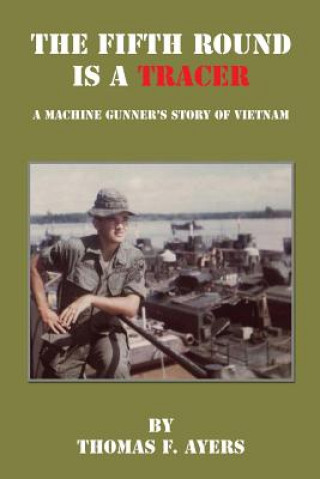 Książka The Fifth Round Is a Tracer - A Machine Gunner's Story of Vietnam Thomas F. Ayers