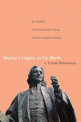 Kniha Wesley's Legacy to the World: Six Studies in the Permanent Values of the Evangelical Revival J. Ernest Rattenbury