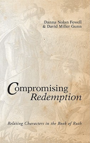 Carte Compromising Redemption: Relating Characters in the Book of Ruth Danna Nolan Fewell