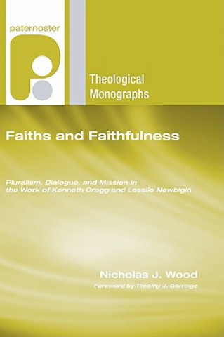 Kniha Faiths and Faithfulness: Pluralism, Dialogue and Mission in the Work of Kenneth Cragg and Lesslie Newbigin Nicholas J. Wood