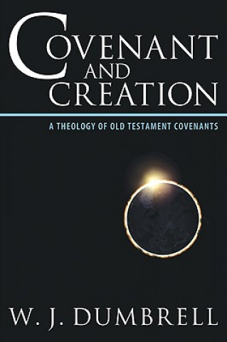 Книга Covenant and Creation: A Theology of Old Testament Covenants William J. Dumbrell