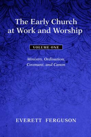 Kniha The Early Church at Work and Worship, Volume 1: Ministry, Ordination, Covenant, and Canon Everett Ferguson