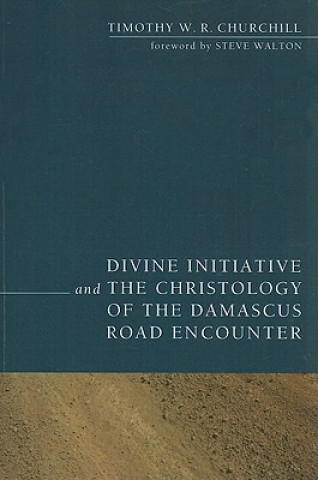 Könyv Divine Initiative and the Christology of the Damascus Road Encounter Timothy W. R. Churchill