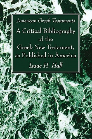 Kniha American Greek Testaments. a Critical Bibliography of the Greek New Testament, as Published in America Isaac H. Hall