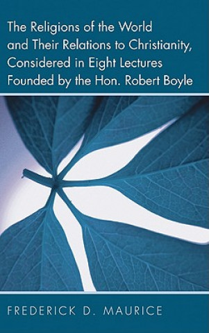 Book Religions of the World and Their Relations to Christianity, Considered in Eight Lectures Founded by the Hon. Robert Boyle Frederick D Maurice