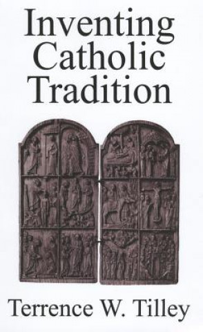 Knjiga Inventing Catholic Tradition Terrence W. Tilley