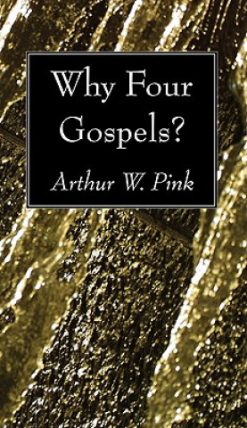 Könyv Why Four Gospels? Arthur W. Pink