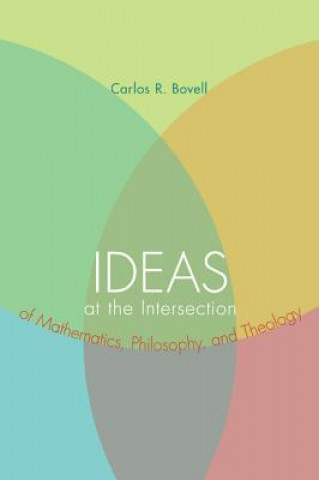 Книга Ideas at the Intersection of Mathematics, Philosophy, and Theology Carlos R. Bovell