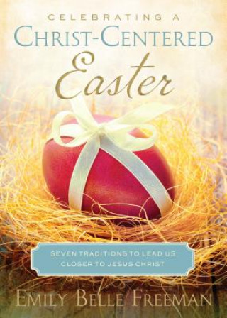 Carte Celebrating a Christ-Centered Easter: Seven Traditions to Lead Us Closer to Jesus Christ Emily Freeman