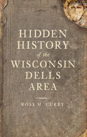 Kniha Hidden History of the Wisconsin Dells Area Ross Milo Curry