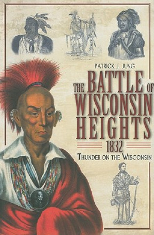 Carte The Battle of Wisconsin Heights, 1832: Thunder on the Wisconsin Patrick J. Jung