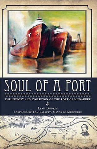 Kniha Soul of a Port: The History and Evolution of the Port of Milwaukee Leah Dobkin