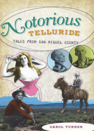 Carte Notorious Telluride: Wicked Tales from San Miguel County Carol Turner