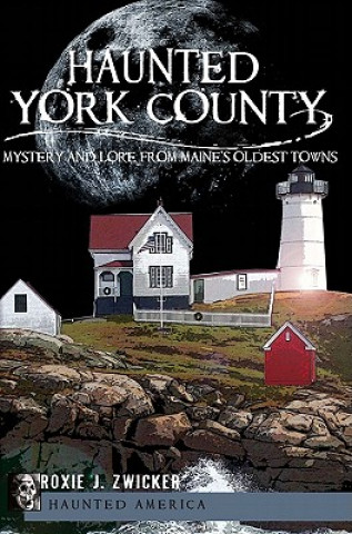 Carte Haunted York County: Mystery and Lore from Maine's Oldest Towns Roxie J. Zwicker