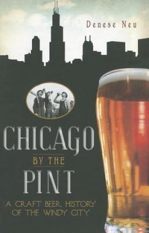 Carte Chicago by the Pint: A Craft Beer History of the Windy City Denese Neu