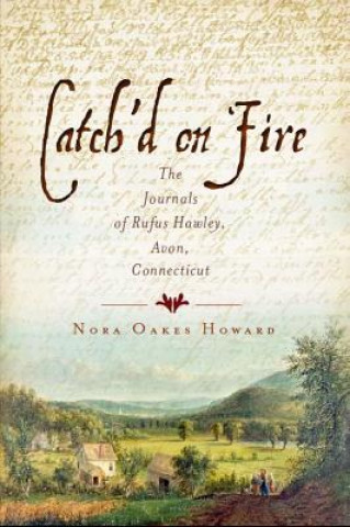 Carte Catch'd on Fire: The Journals of Rufus Hawley, Avon, Connecticut Nora Oakes Howard