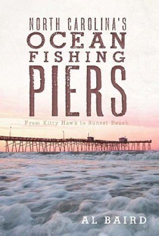 Carte North Carolina's Ocean Fishing Piers: From Kitty Hawk to Sunset Beach Al Baird