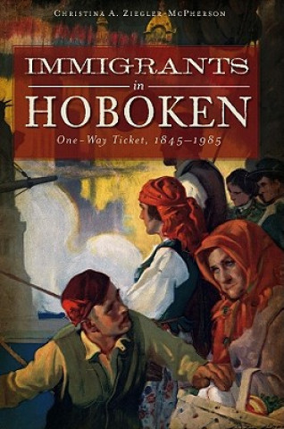 Libro Immigrants in Hoboken: One Way Ticket, 1845-1985 Christina A. Ziegler-McPherson