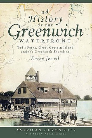 Knjiga A History of the Greenwich Waterfront: Tod's Point, Great Captain Island and the Greenwich Shoreline Karen Jewell