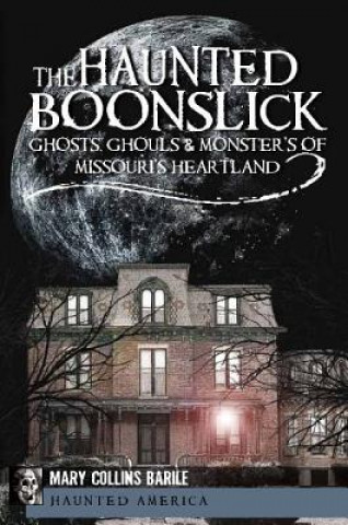 Knjiga The Haunted Boonslick:: Ghosts, Ghouls & Monsters of Missouri's Heartland Mary Collins Barile