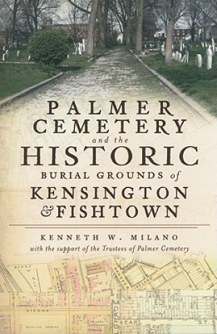 Könyv Palmer Cemetery and the Historic Burial Grounds of Kensington & Fishtown Kenneth W. Milano