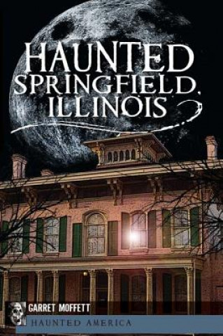 Kniha Haunted Springfield, Illinois Garret Moffett