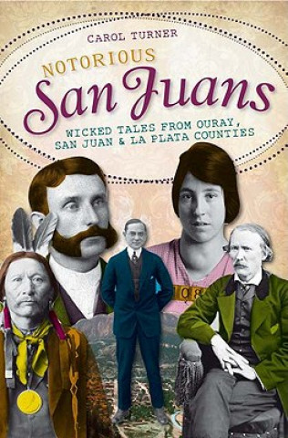 Buch Notorious San Juans: Wicked Tales from Ouray, San Juan & La Plata Counties Carol Turner