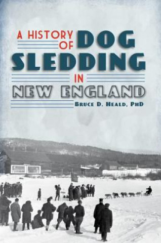 Carte A History of Dog Sledding in New England Bruce D. Heald
