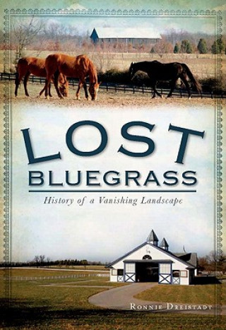 Carte Lost Bluegrass: History of a Vanishing Landscape Ronnie Dreistadt