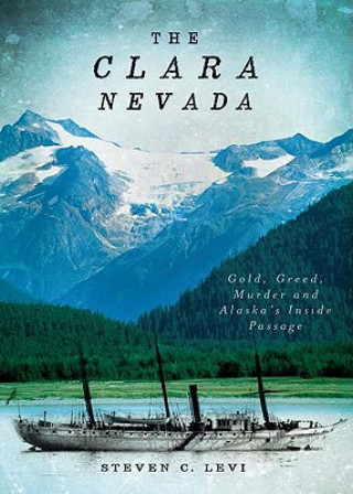 Könyv The Clara Nevada: Gold, Greed, Murder and Alaska's Inside Passage Steven C. Levi