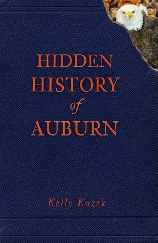 Könyv Hidden History of Auburn Kelly Kazek