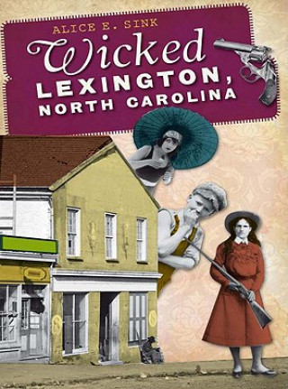 Könyv Wicked Lexington, North Carolina Alice E. Sink